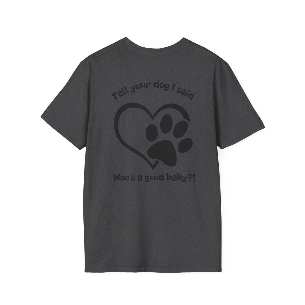 Tell your dog I said who's a good baby?! T-Shirt