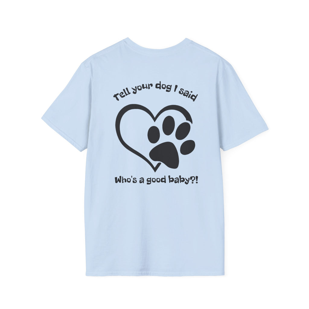 Tell your dog I said who's a good baby?! T-Shirt