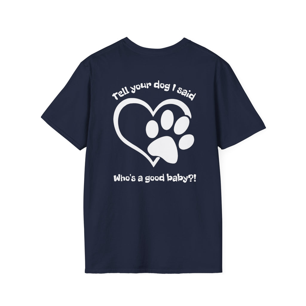 Tell your dog I said who's a good baby?! T-Shirt
