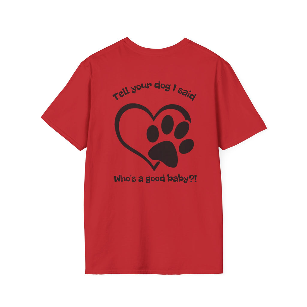 Tell your dog I said who's a good baby?! T-Shirt