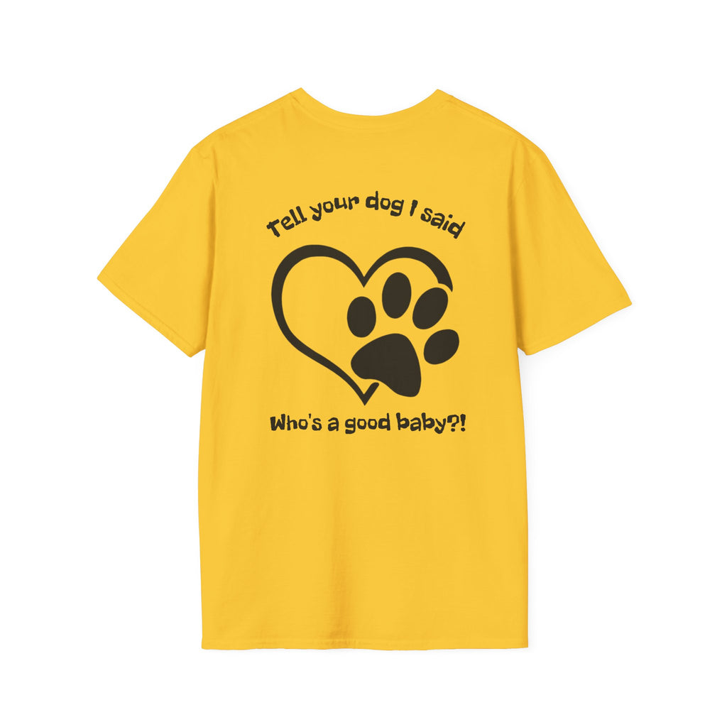 Tell your dog I said who's a good baby?! T-Shirt