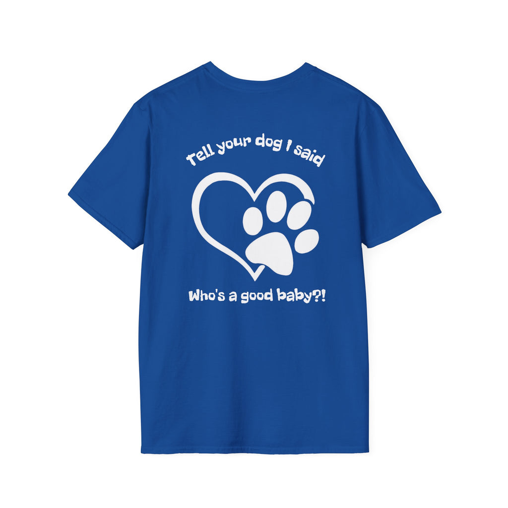 Tell your dog I said who's a good baby?! T-Shirt