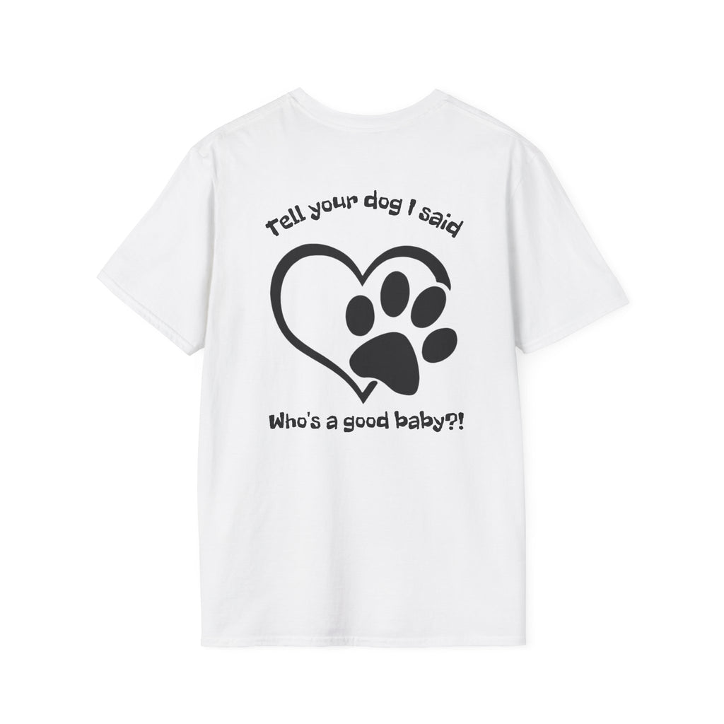 Tell your dog I said who's a good baby?! T-Shirt