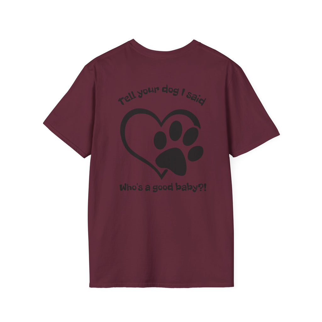 Tell your dog I said who's a good baby?! T-Shirt