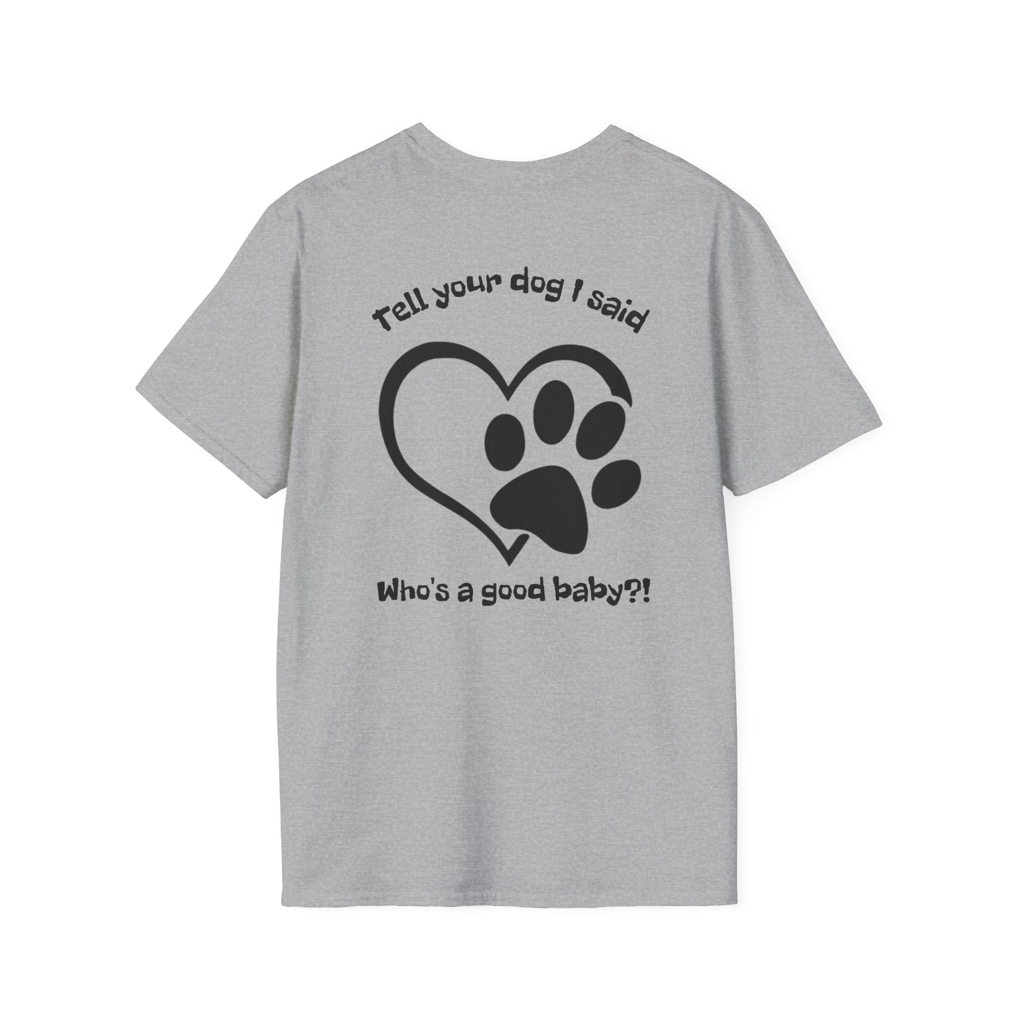 Tell your dog I said who's a good baby?! T-Shirt